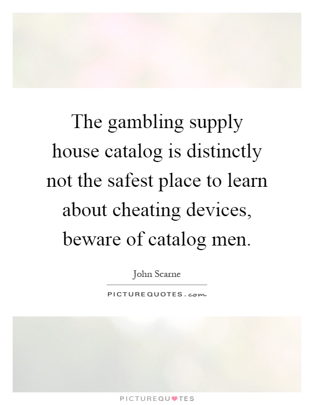 The gambling supply house catalog is distinctly not the safest place to learn about cheating devices, beware of catalog men Picture Quote #1