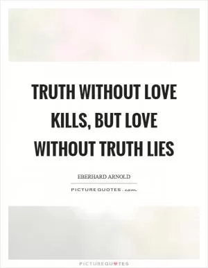 Truth without love kills, but love without truth lies Picture Quote #1