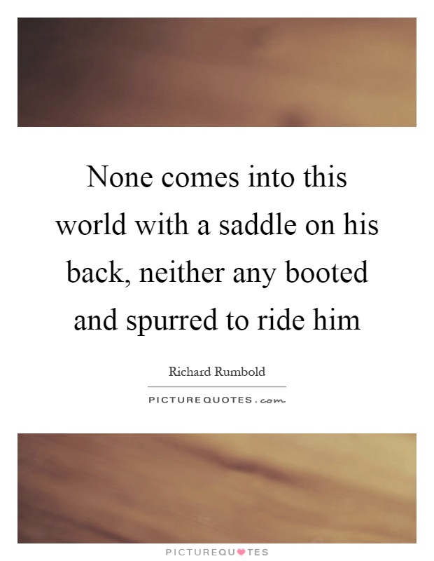 None comes into this world with a saddle on his back, neither any booted and spurred to ride him Picture Quote #1
