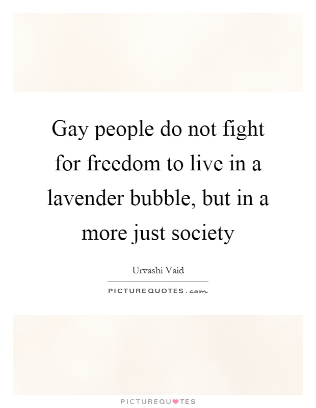 Gay people do not fight for freedom to live in a lavender bubble, but in a more just society Picture Quote #1