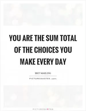 You are the sum total of the choices you make every day Picture Quote #1