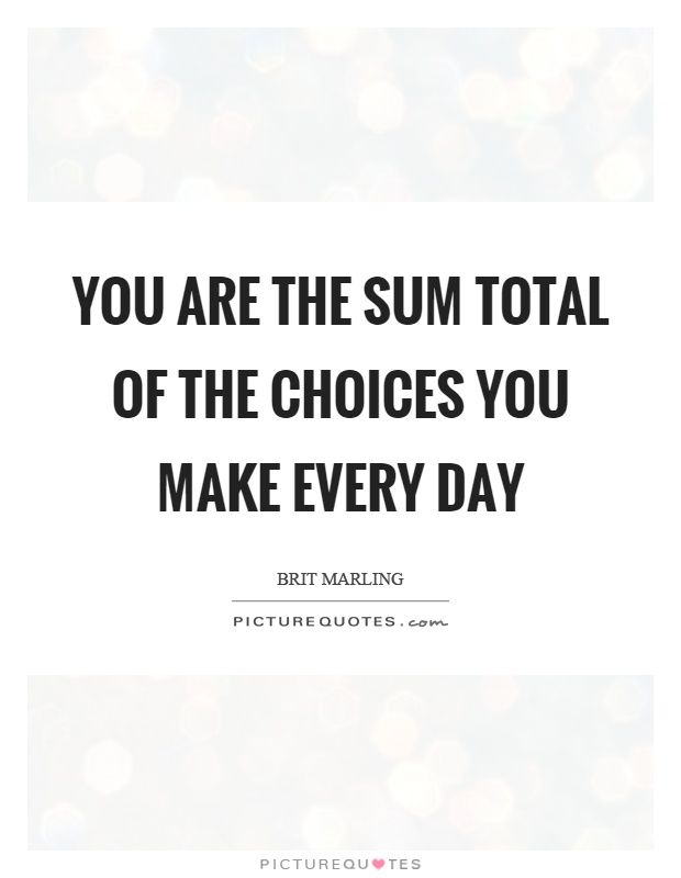 You are the sum total of the choices you make every day Picture Quote #1