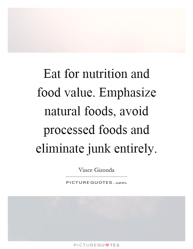 Eat for nutrition and food value. Emphasize natural foods, avoid processed foods and eliminate junk entirely Picture Quote #1