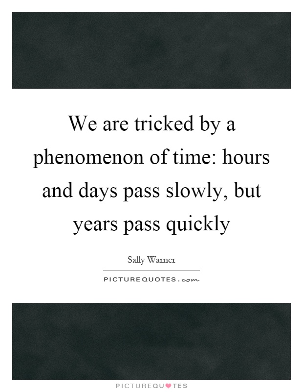 We are tricked by a phenomenon of time: hours and days pass slowly, but years pass quickly Picture Quote #1
