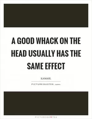 A good whack on the head usually has the same effect Picture Quote #1