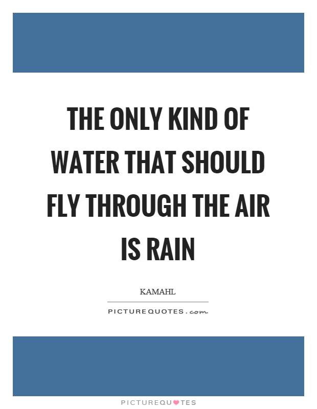 The only kind of water that should fly through the air is rain Picture Quote #1