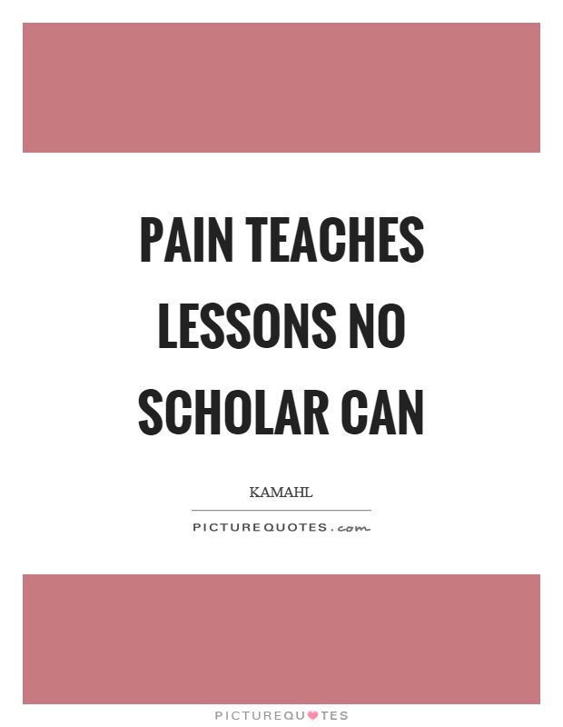 Pain teaches lessons no scholar can Picture Quote #1
