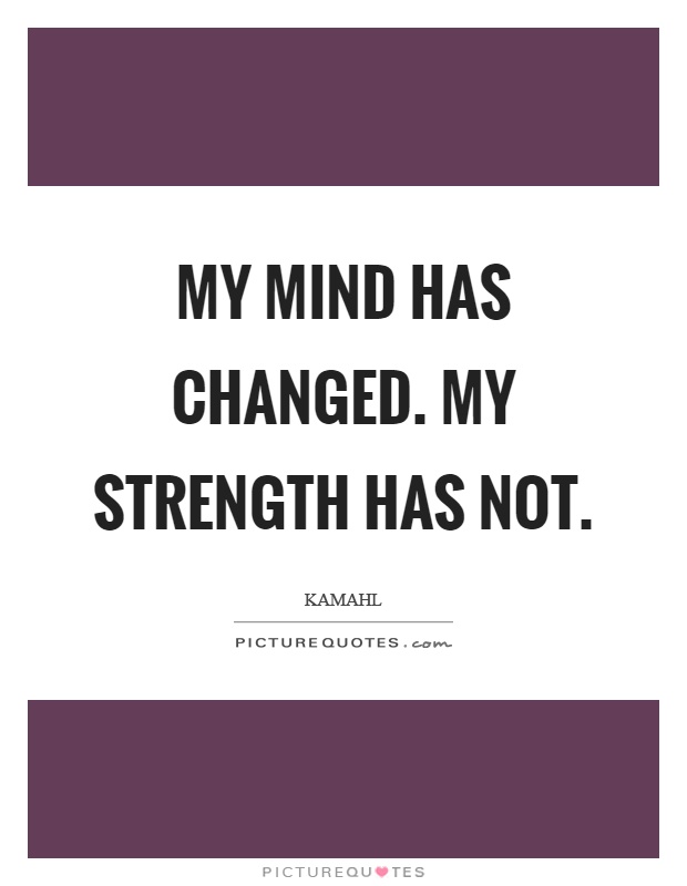 My mind has changed. My strength has not Picture Quote #1