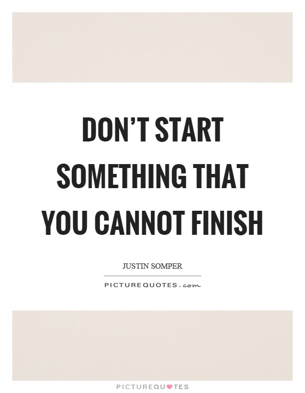 Don't start something that you cannot finish Picture Quote #1