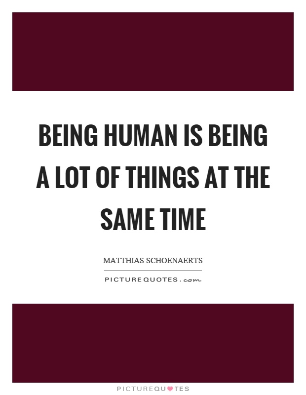 Being human is being a lot of things at the same time Picture Quote #1