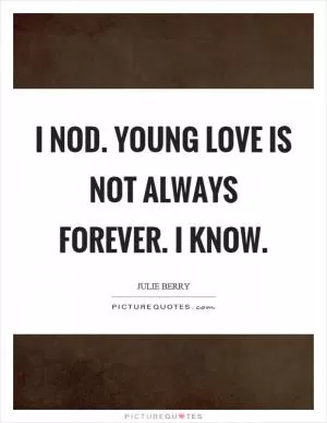 I nod. Young love is not always forever. I know Picture Quote #1