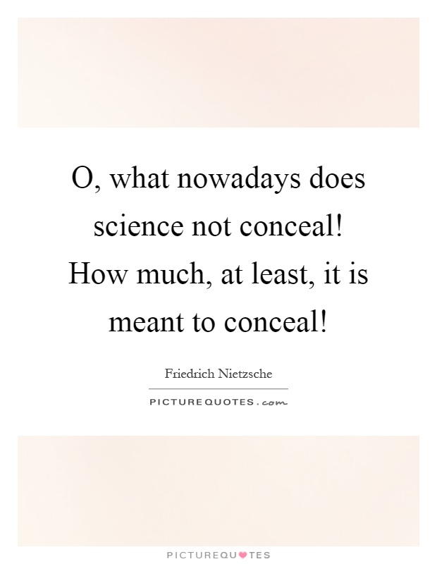 O, what nowadays does science not conceal! How much, at least, it is meant to conceal! Picture Quote #1