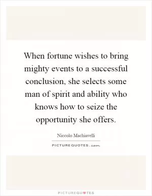When fortune wishes to bring mighty events to a successful conclusion, she selects some man of spirit and ability who knows how to seize the opportunity she offers Picture Quote #1