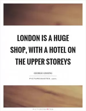 London is a huge shop, with a hotel on the upper storeys Picture Quote #1