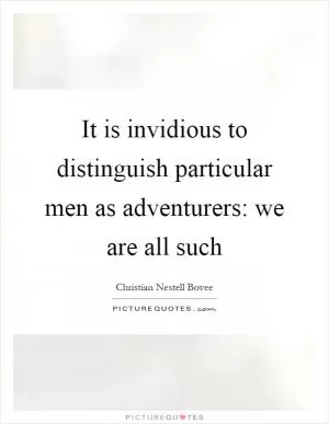 It is invidious to distinguish particular men as adventurers: we are all such Picture Quote #1
