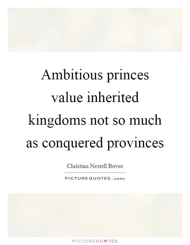 Ambitious princes value inherited kingdoms not so much as conquered provinces Picture Quote #1