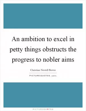 An ambition to excel in petty things obstructs the progress to nobler aims Picture Quote #1