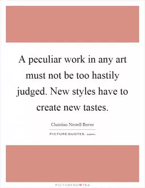 A peculiar work in any art must not be too hastily judged. New styles have to create new tastes Picture Quote #1