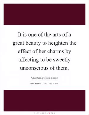 It is one of the arts of a great beauty to heighten the effect of her charms by affecting to be sweetly unconscious of them Picture Quote #1