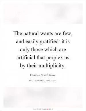 The natural wants are few, and easily gratified: it is only those which are artificial that perplex us by their multiplicity Picture Quote #1