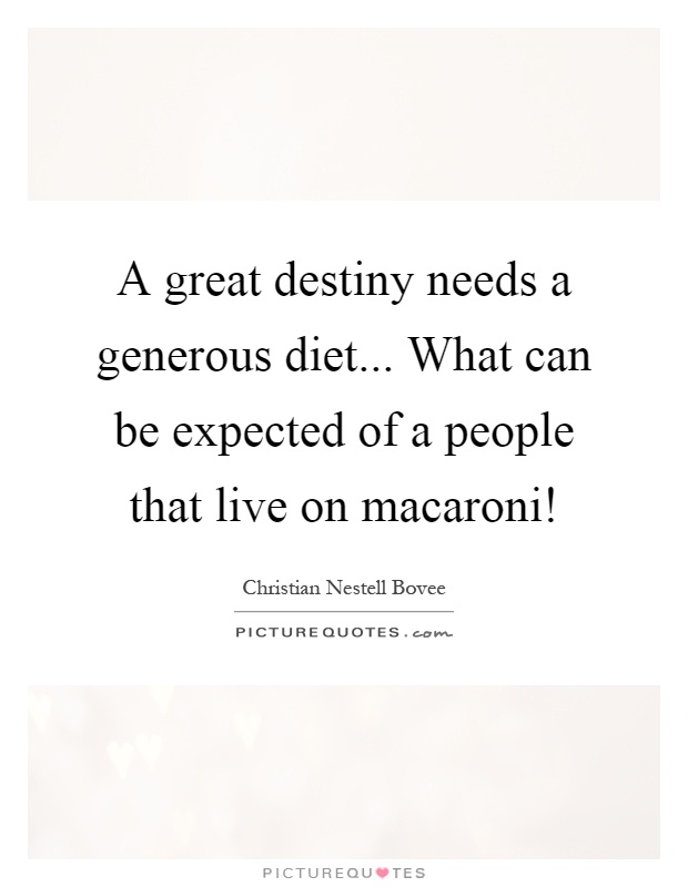 A great destiny needs a generous diet... What can be expected of a people that live on macaroni! Picture Quote #1