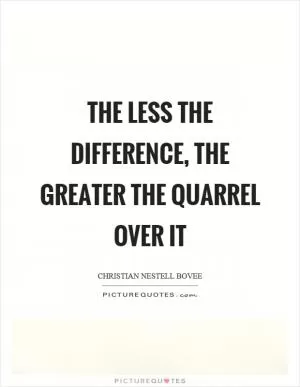 The less the difference, the greater the quarrel over it Picture Quote #1