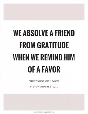 We absolve a friend from gratitude when we remind him of a favor Picture Quote #1