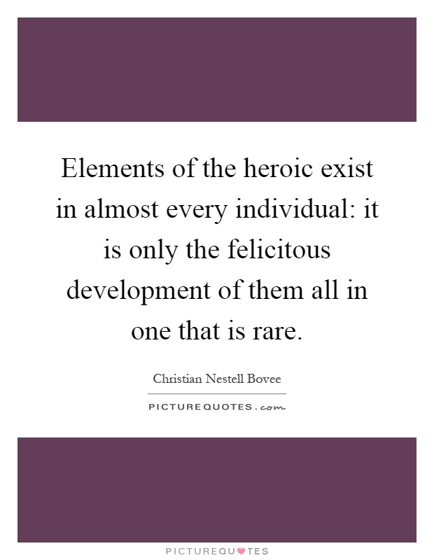 Elements of the heroic exist in almost every individual: it is only the felicitous development of them all in one that is rare Picture Quote #1