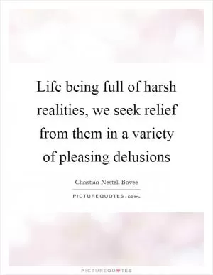 Life being full of harsh realities, we seek relief from them in a variety of pleasing delusions Picture Quote #1