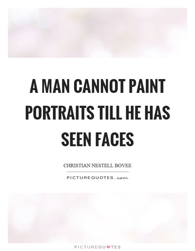 A man cannot paint portraits till he has seen faces Picture Quote #1