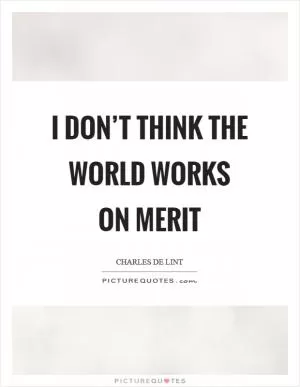 I don’t think the world works on merit Picture Quote #1