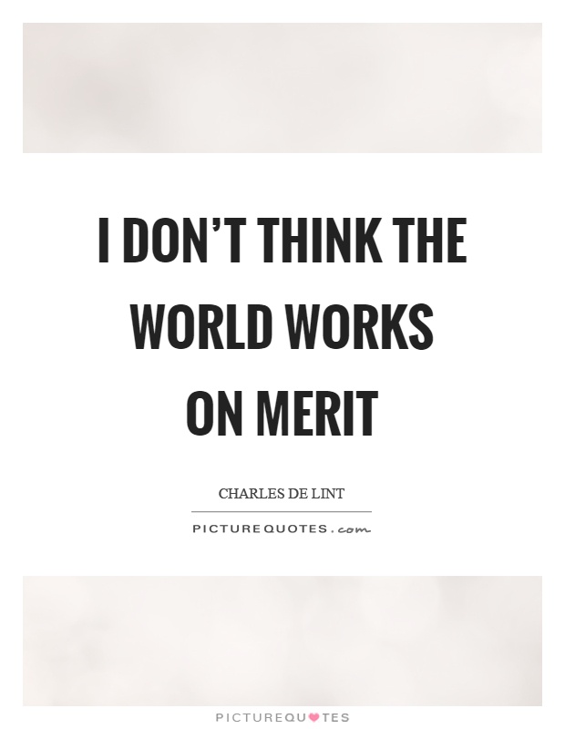 I don't think the world works on merit Picture Quote #1