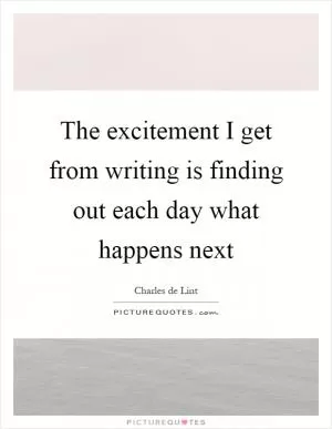 The excitement I get from writing is finding out each day what happens next Picture Quote #1