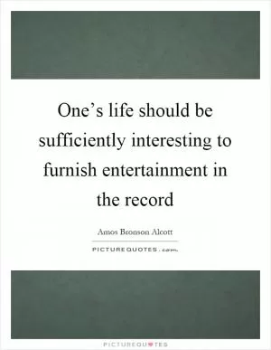 One’s life should be sufficiently interesting to furnish entertainment in the record Picture Quote #1
