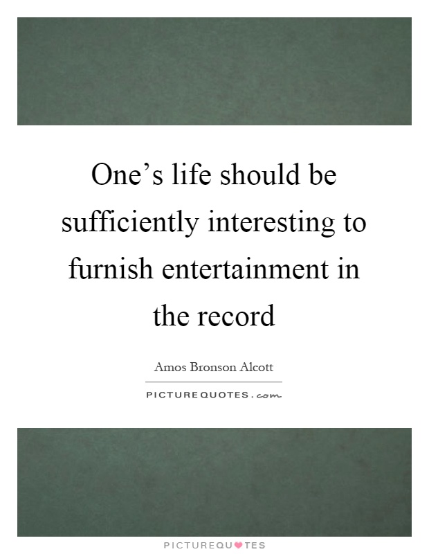 One's life should be sufficiently interesting to furnish entertainment in the record Picture Quote #1
