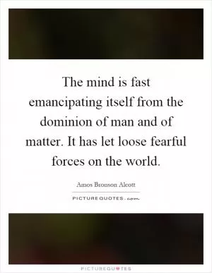 The mind is fast emancipating itself from the dominion of man and of matter. It has let loose fearful forces on the world Picture Quote #1