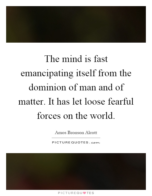 The mind is fast emancipating itself from the dominion of man and of matter. It has let loose fearful forces on the world Picture Quote #1