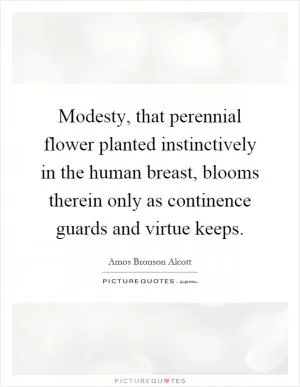 Modesty, that perennial flower planted instinctively in the human breast, blooms therein only as continence guards and virtue keeps Picture Quote #1