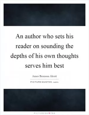 An author who sets his reader on sounding the depths of his own thoughts serves him best Picture Quote #1
