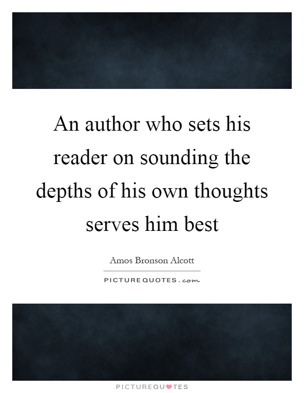 An author who sets his reader on sounding the depths of his own thoughts serves him best Picture Quote #1