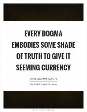 Every dogma embodies some shade of truth to give it seeming currency Picture Quote #1