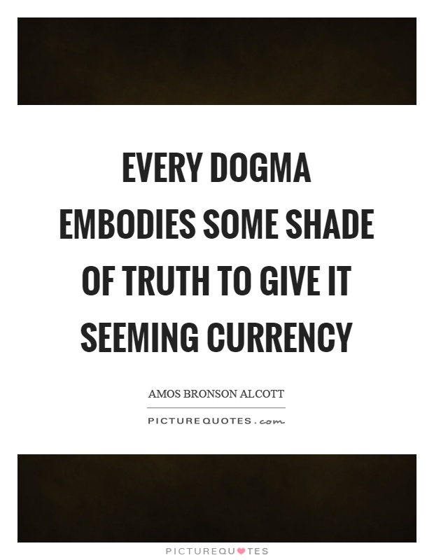 Every dogma embodies some shade of truth to give it seeming currency Picture Quote #1