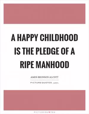 A happy childhood is the pledge of a ripe manhood Picture Quote #1