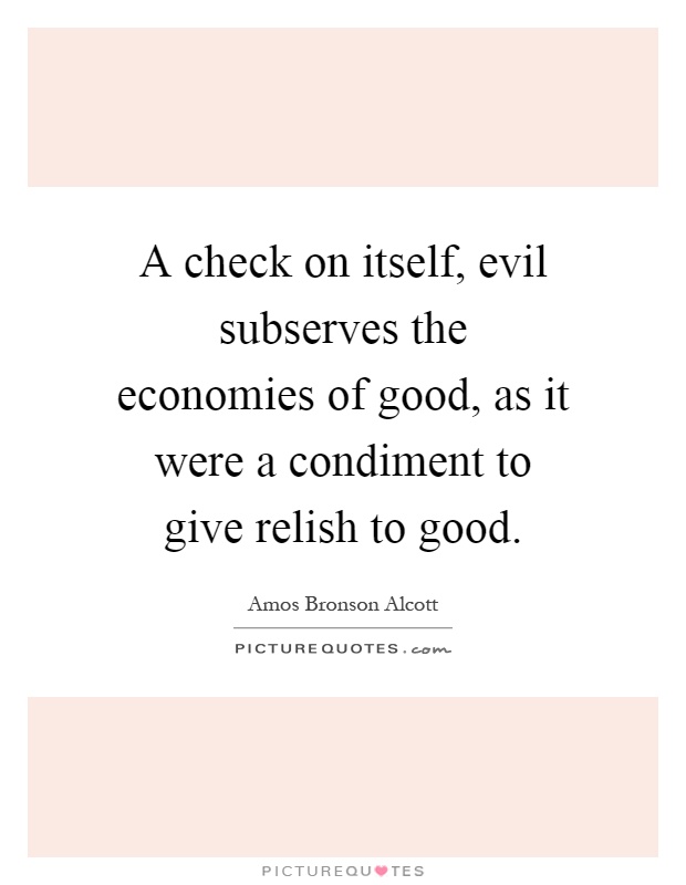 A check on itself, evil subserves the economies of good, as it were a condiment to give relish to good Picture Quote #1