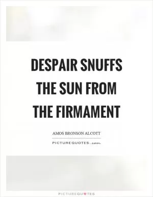 Despair snuffs the sun from the firmament Picture Quote #1