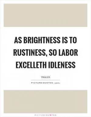 As brightness is to rustiness, so labor excelleth idleness Picture Quote #1
