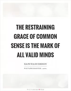 The restraining grace of common sense is the mark of all valid minds Picture Quote #1