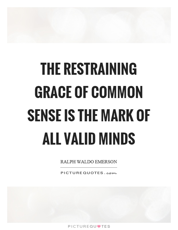 The restraining grace of common sense is the mark of all valid minds Picture Quote #1