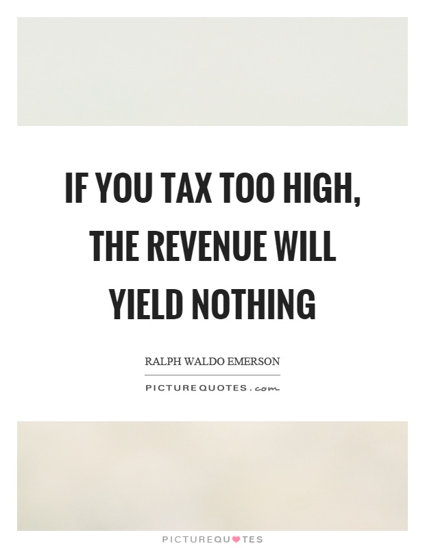 If you tax too high, the revenue will yield nothing Picture Quote #1