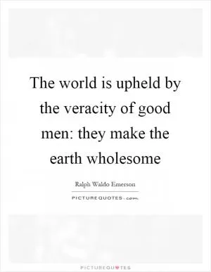 The world is upheld by the veracity of good men: they make the earth wholesome Picture Quote #1